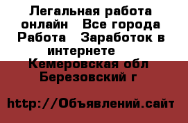 Легальная работа онлайн - Все города Работа » Заработок в интернете   . Кемеровская обл.,Березовский г.